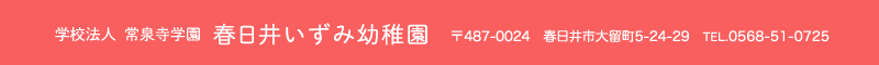 春日井いずみ幼稚園 住所：愛知県春日井市大留町5-24-29 TEL.0568-51-0725